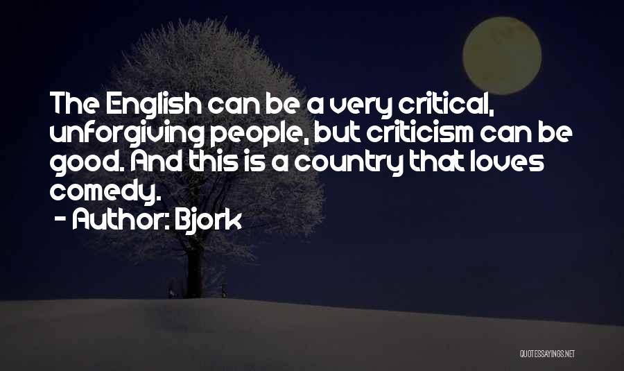 Bjork Quotes: The English Can Be A Very Critical, Unforgiving People, But Criticism Can Be Good. And This Is A Country That