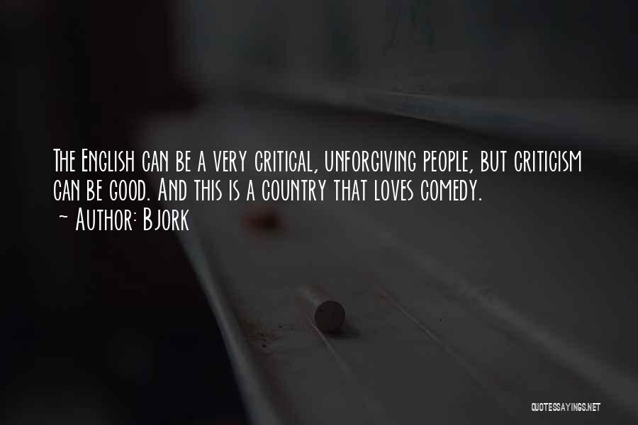 Bjork Quotes: The English Can Be A Very Critical, Unforgiving People, But Criticism Can Be Good. And This Is A Country That