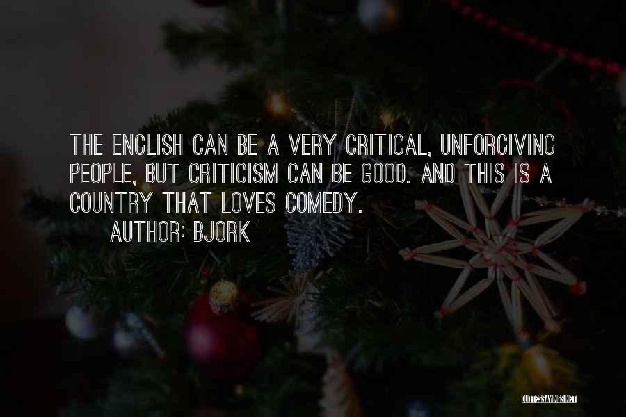 Bjork Quotes: The English Can Be A Very Critical, Unforgiving People, But Criticism Can Be Good. And This Is A Country That