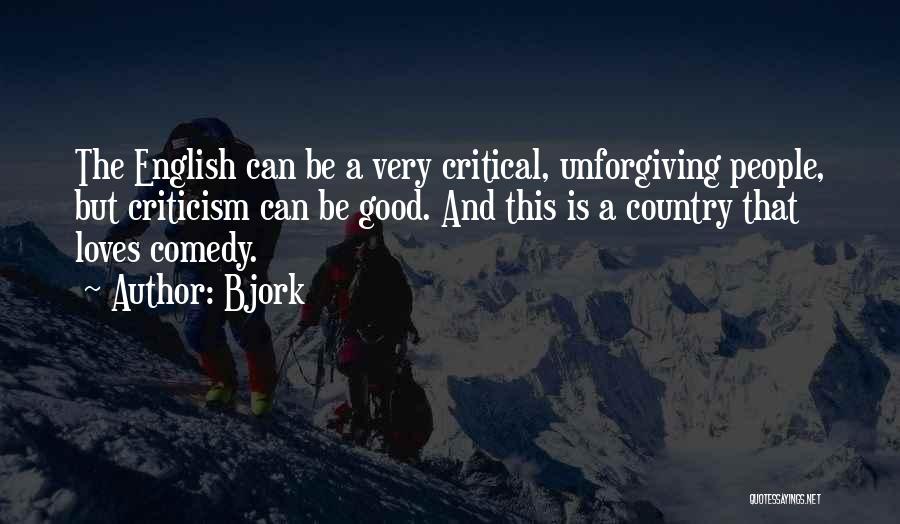 Bjork Quotes: The English Can Be A Very Critical, Unforgiving People, But Criticism Can Be Good. And This Is A Country That