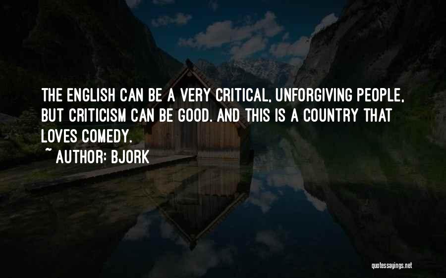 Bjork Quotes: The English Can Be A Very Critical, Unforgiving People, But Criticism Can Be Good. And This Is A Country That