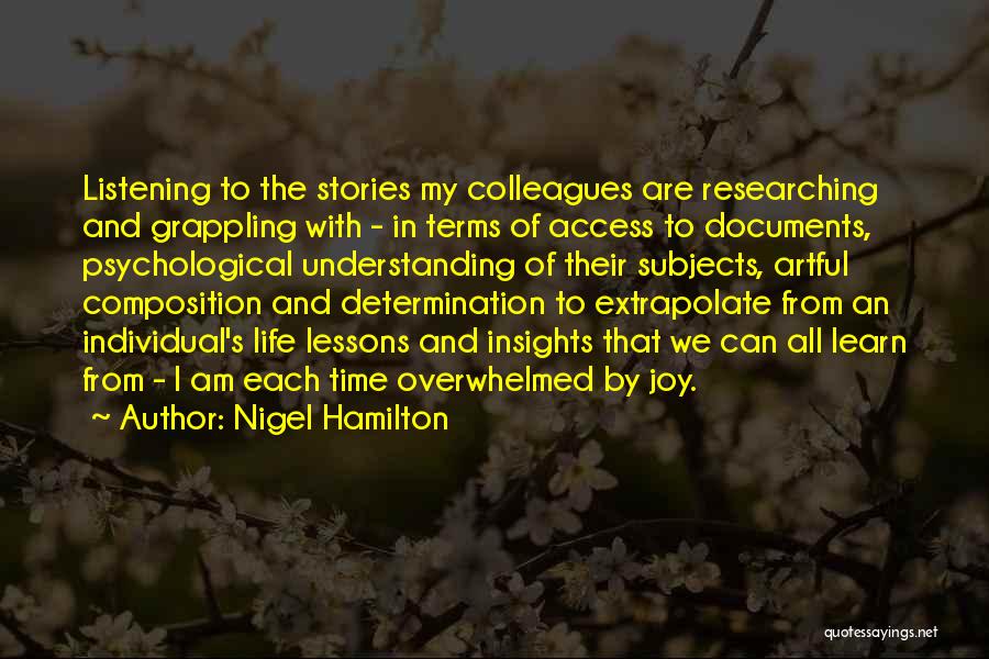 Nigel Hamilton Quotes: Listening To The Stories My Colleagues Are Researching And Grappling With - In Terms Of Access To Documents, Psychological Understanding