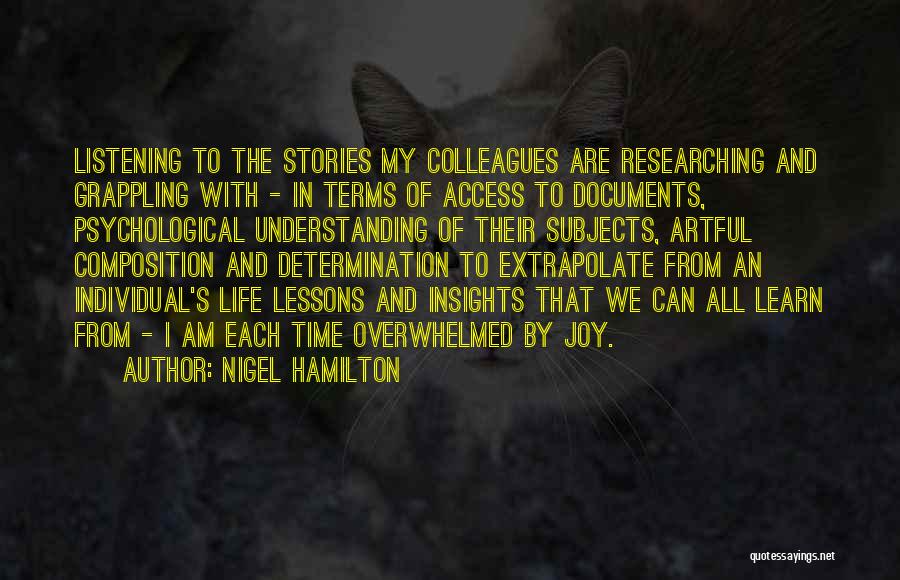 Nigel Hamilton Quotes: Listening To The Stories My Colleagues Are Researching And Grappling With - In Terms Of Access To Documents, Psychological Understanding