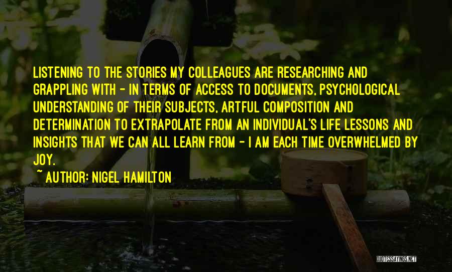 Nigel Hamilton Quotes: Listening To The Stories My Colleagues Are Researching And Grappling With - In Terms Of Access To Documents, Psychological Understanding