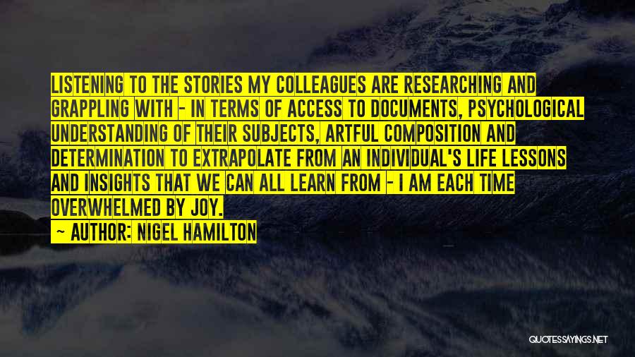 Nigel Hamilton Quotes: Listening To The Stories My Colleagues Are Researching And Grappling With - In Terms Of Access To Documents, Psychological Understanding