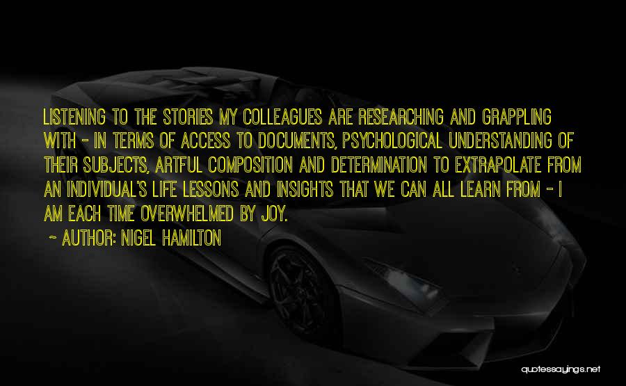 Nigel Hamilton Quotes: Listening To The Stories My Colleagues Are Researching And Grappling With - In Terms Of Access To Documents, Psychological Understanding