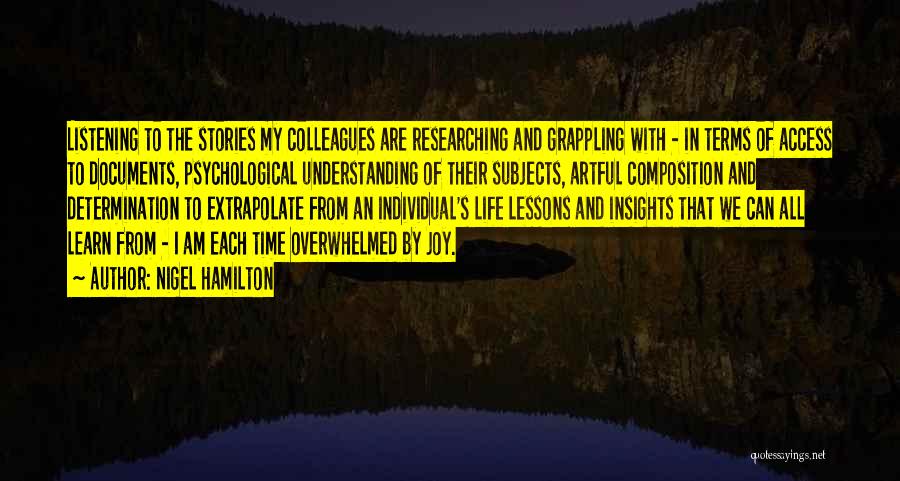 Nigel Hamilton Quotes: Listening To The Stories My Colleagues Are Researching And Grappling With - In Terms Of Access To Documents, Psychological Understanding