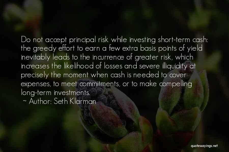 Seth Klarman Quotes: Do Not Accept Principal Risk While Investing Short-term Cash: The Greedy Effort To Earn A Few Extra Basis Points Of