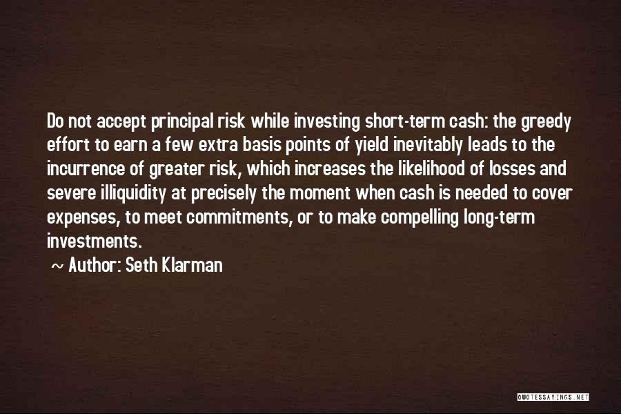 Seth Klarman Quotes: Do Not Accept Principal Risk While Investing Short-term Cash: The Greedy Effort To Earn A Few Extra Basis Points Of