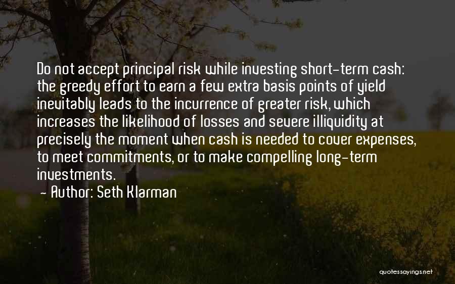 Seth Klarman Quotes: Do Not Accept Principal Risk While Investing Short-term Cash: The Greedy Effort To Earn A Few Extra Basis Points Of