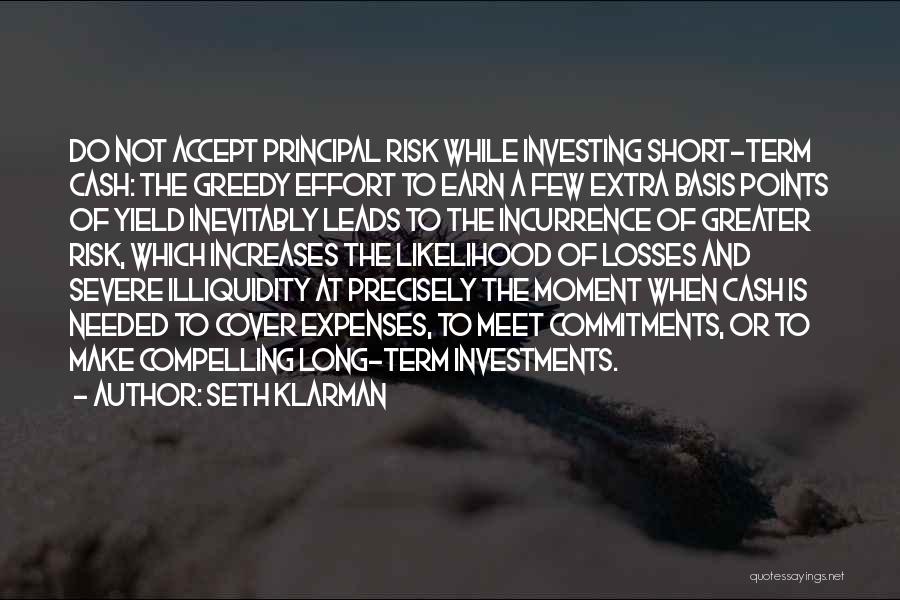 Seth Klarman Quotes: Do Not Accept Principal Risk While Investing Short-term Cash: The Greedy Effort To Earn A Few Extra Basis Points Of