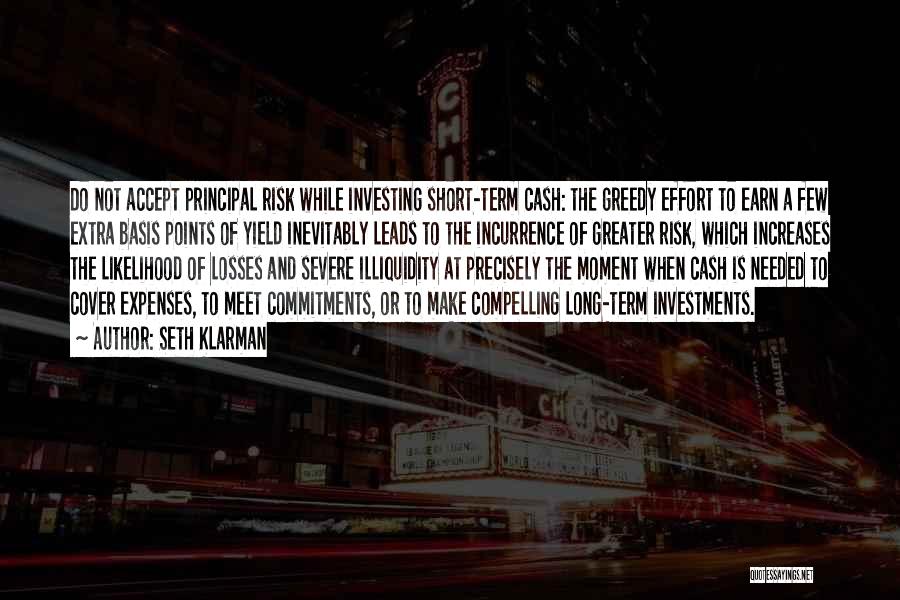 Seth Klarman Quotes: Do Not Accept Principal Risk While Investing Short-term Cash: The Greedy Effort To Earn A Few Extra Basis Points Of