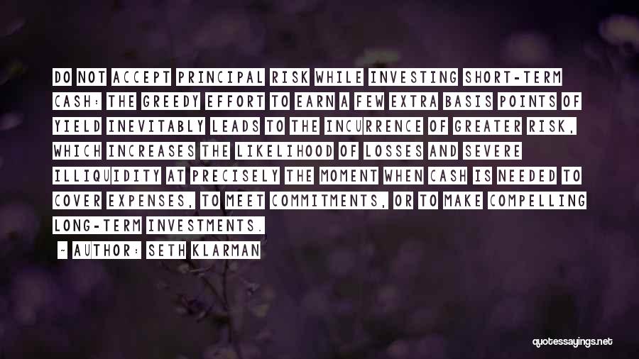 Seth Klarman Quotes: Do Not Accept Principal Risk While Investing Short-term Cash: The Greedy Effort To Earn A Few Extra Basis Points Of