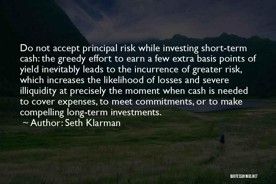 Seth Klarman Quotes: Do Not Accept Principal Risk While Investing Short-term Cash: The Greedy Effort To Earn A Few Extra Basis Points Of