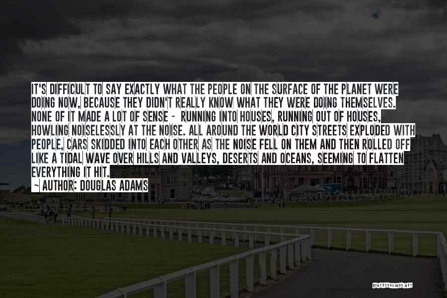 Douglas Adams Quotes: It's Difficult To Say Exactly What The People On The Surface Of The Planet Were Doing Now, Because They Didn't