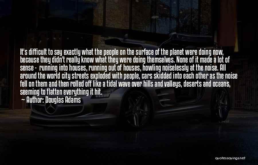 Douglas Adams Quotes: It's Difficult To Say Exactly What The People On The Surface Of The Planet Were Doing Now, Because They Didn't