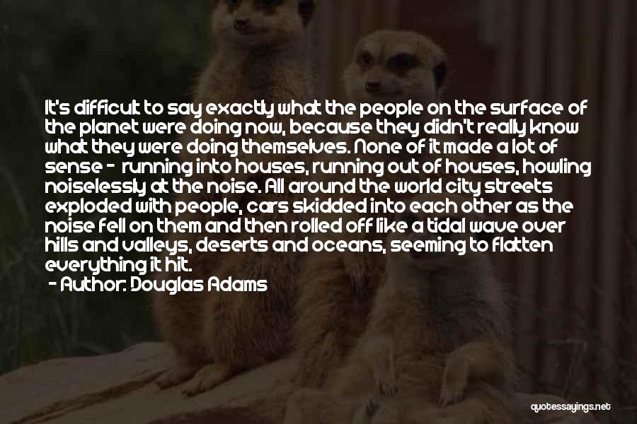 Douglas Adams Quotes: It's Difficult To Say Exactly What The People On The Surface Of The Planet Were Doing Now, Because They Didn't