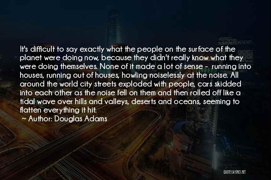 Douglas Adams Quotes: It's Difficult To Say Exactly What The People On The Surface Of The Planet Were Doing Now, Because They Didn't