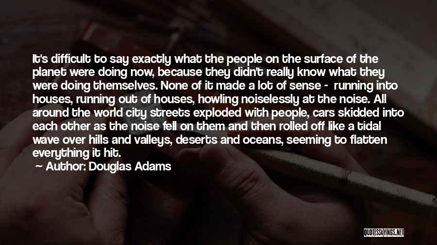 Douglas Adams Quotes: It's Difficult To Say Exactly What The People On The Surface Of The Planet Were Doing Now, Because They Didn't
