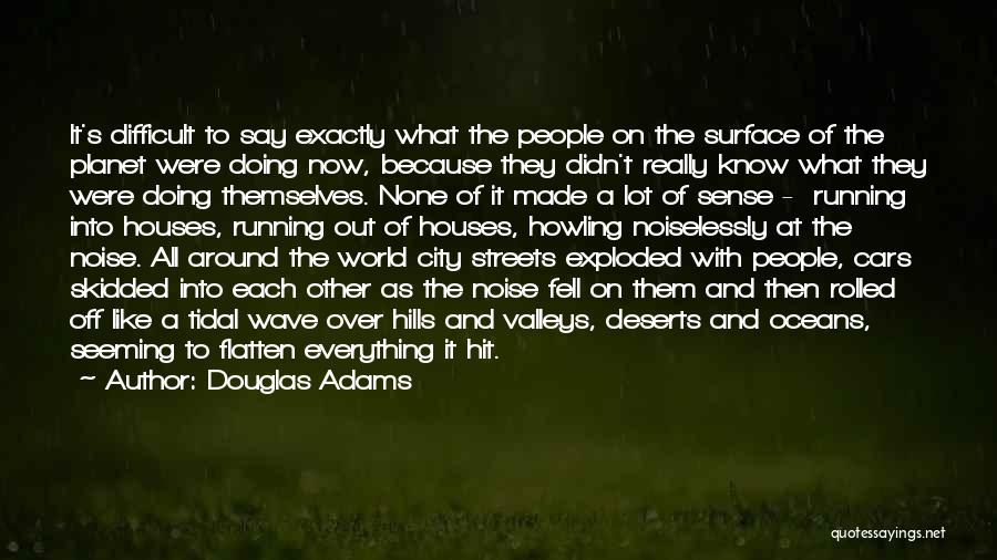 Douglas Adams Quotes: It's Difficult To Say Exactly What The People On The Surface Of The Planet Were Doing Now, Because They Didn't