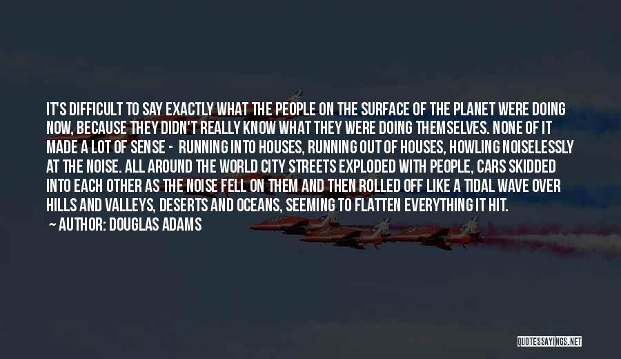 Douglas Adams Quotes: It's Difficult To Say Exactly What The People On The Surface Of The Planet Were Doing Now, Because They Didn't