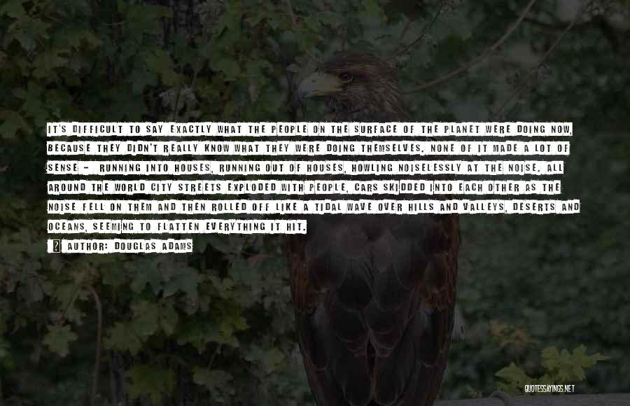 Douglas Adams Quotes: It's Difficult To Say Exactly What The People On The Surface Of The Planet Were Doing Now, Because They Didn't