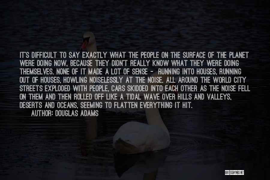 Douglas Adams Quotes: It's Difficult To Say Exactly What The People On The Surface Of The Planet Were Doing Now, Because They Didn't