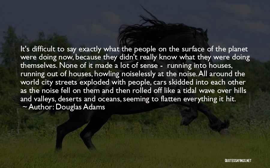 Douglas Adams Quotes: It's Difficult To Say Exactly What The People On The Surface Of The Planet Were Doing Now, Because They Didn't