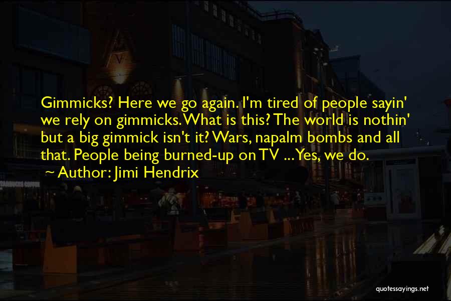 Jimi Hendrix Quotes: Gimmicks? Here We Go Again. I'm Tired Of People Sayin' We Rely On Gimmicks. What Is This? The World Is