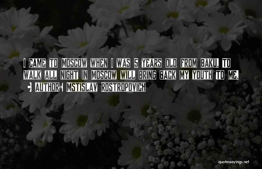 Mstislav Rostropovich Quotes: I Came To Moscow When I Was 5 Years Old From Baku. To Walk All Night In Moscow Will Bring