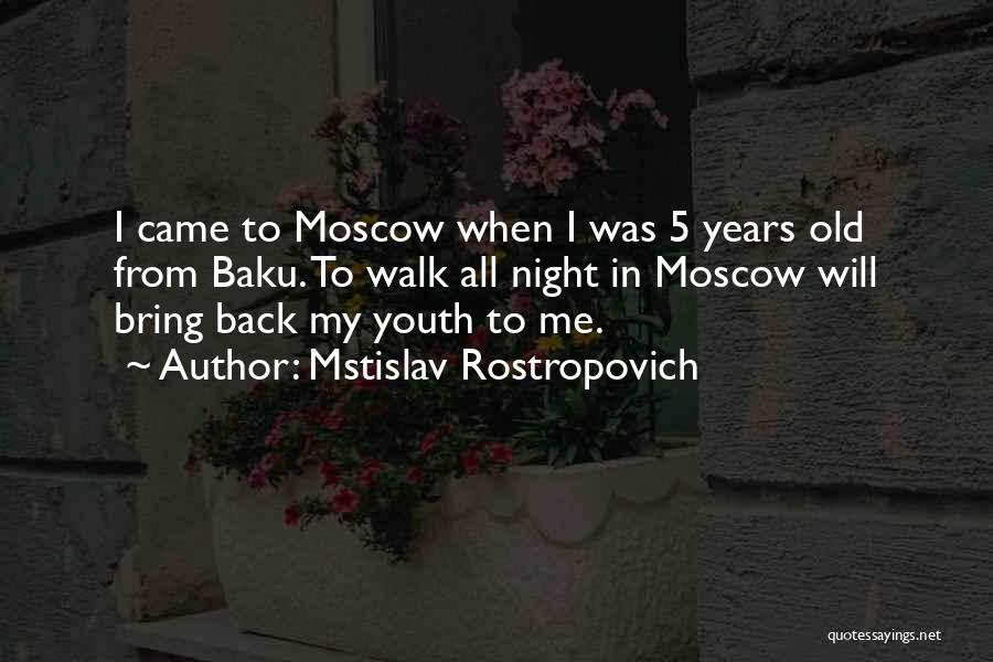 Mstislav Rostropovich Quotes: I Came To Moscow When I Was 5 Years Old From Baku. To Walk All Night In Moscow Will Bring