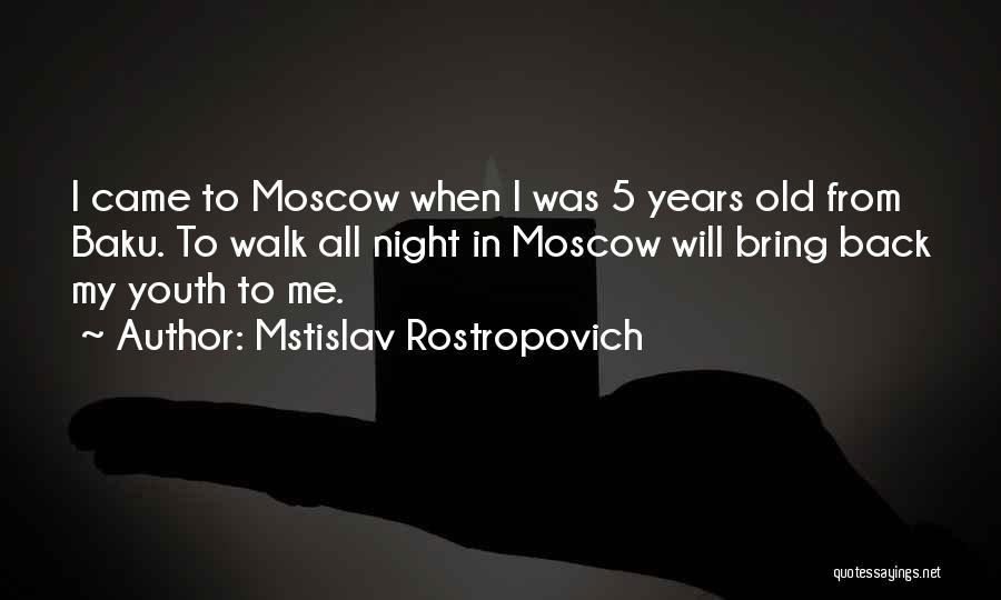 Mstislav Rostropovich Quotes: I Came To Moscow When I Was 5 Years Old From Baku. To Walk All Night In Moscow Will Bring