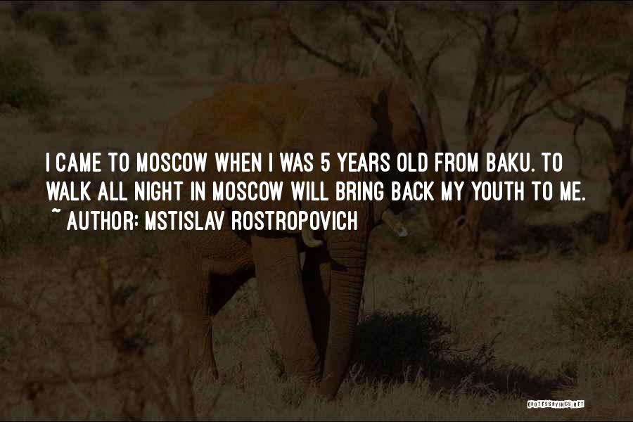 Mstislav Rostropovich Quotes: I Came To Moscow When I Was 5 Years Old From Baku. To Walk All Night In Moscow Will Bring