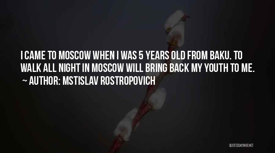 Mstislav Rostropovich Quotes: I Came To Moscow When I Was 5 Years Old From Baku. To Walk All Night In Moscow Will Bring
