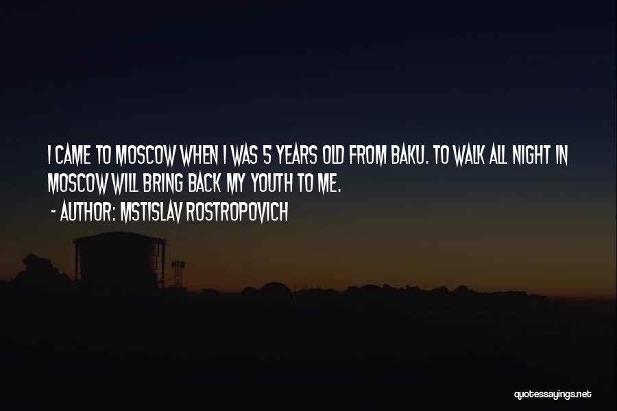 Mstislav Rostropovich Quotes: I Came To Moscow When I Was 5 Years Old From Baku. To Walk All Night In Moscow Will Bring