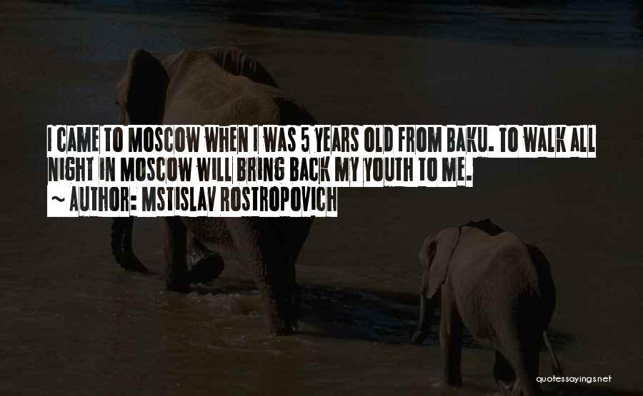 Mstislav Rostropovich Quotes: I Came To Moscow When I Was 5 Years Old From Baku. To Walk All Night In Moscow Will Bring