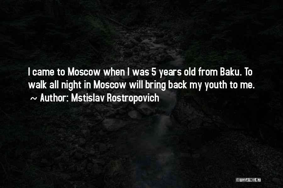 Mstislav Rostropovich Quotes: I Came To Moscow When I Was 5 Years Old From Baku. To Walk All Night In Moscow Will Bring