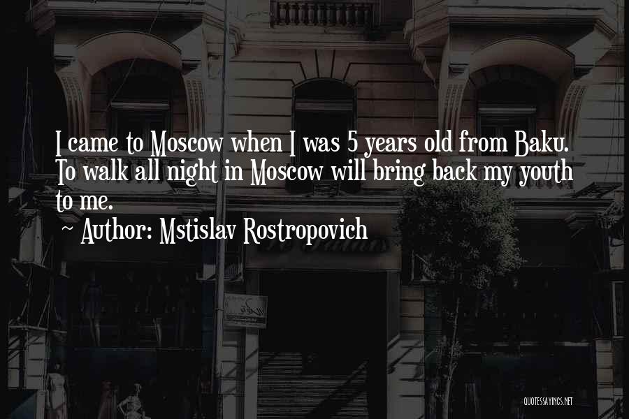 Mstislav Rostropovich Quotes: I Came To Moscow When I Was 5 Years Old From Baku. To Walk All Night In Moscow Will Bring