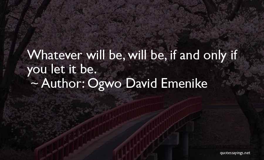 Ogwo David Emenike Quotes: Whatever Will Be, Will Be, If And Only If You Let It Be.
