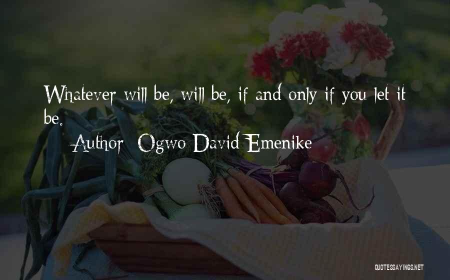 Ogwo David Emenike Quotes: Whatever Will Be, Will Be, If And Only If You Let It Be.