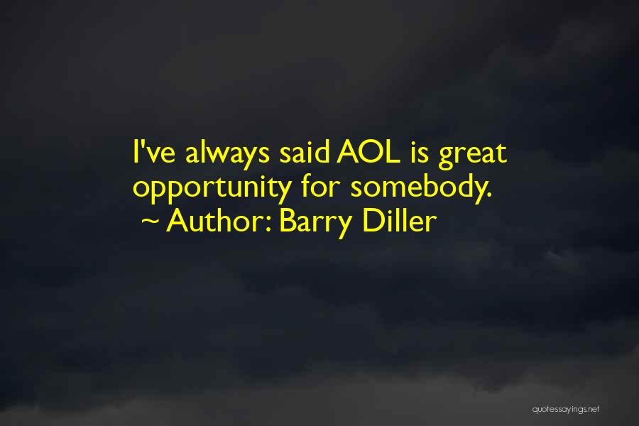 Barry Diller Quotes: I've Always Said Aol Is Great Opportunity For Somebody.