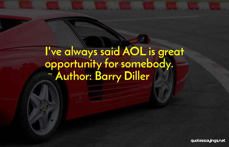 Barry Diller Quotes: I've Always Said Aol Is Great Opportunity For Somebody.
