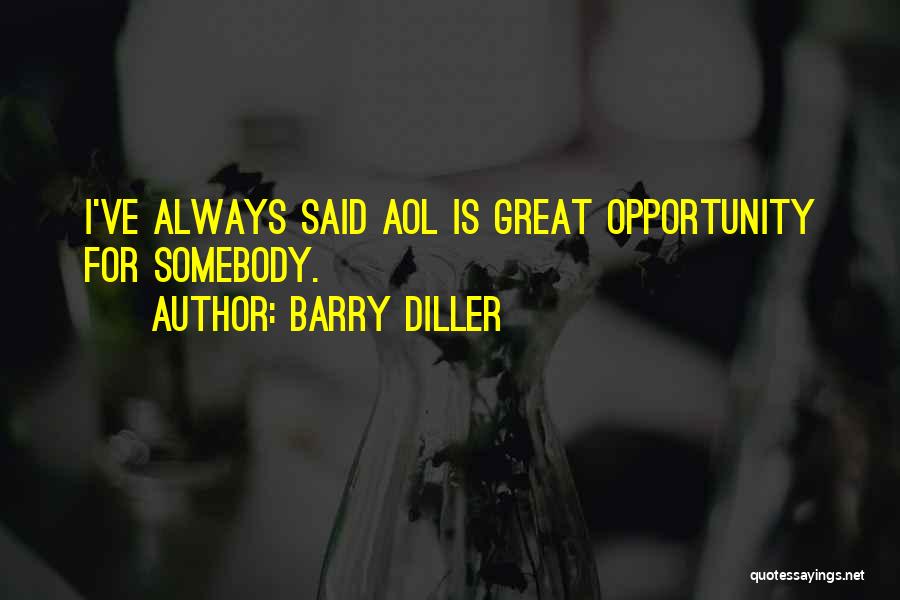 Barry Diller Quotes: I've Always Said Aol Is Great Opportunity For Somebody.