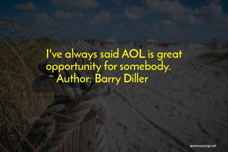 Barry Diller Quotes: I've Always Said Aol Is Great Opportunity For Somebody.