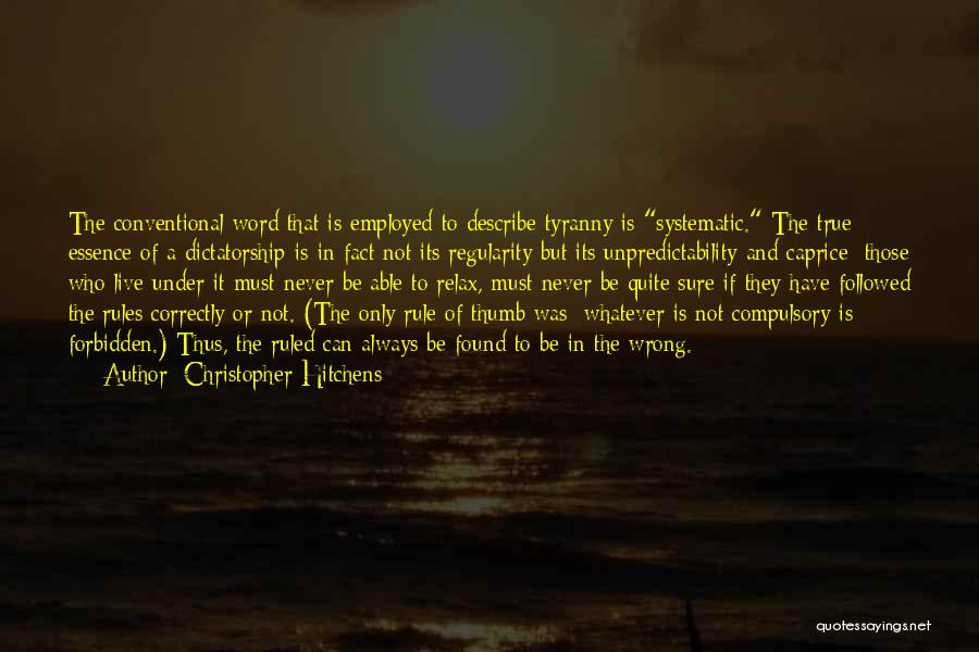 Christopher Hitchens Quotes: The Conventional Word That Is Employed To Describe Tyranny Is Systematic. The True Essence Of A Dictatorship Is In Fact