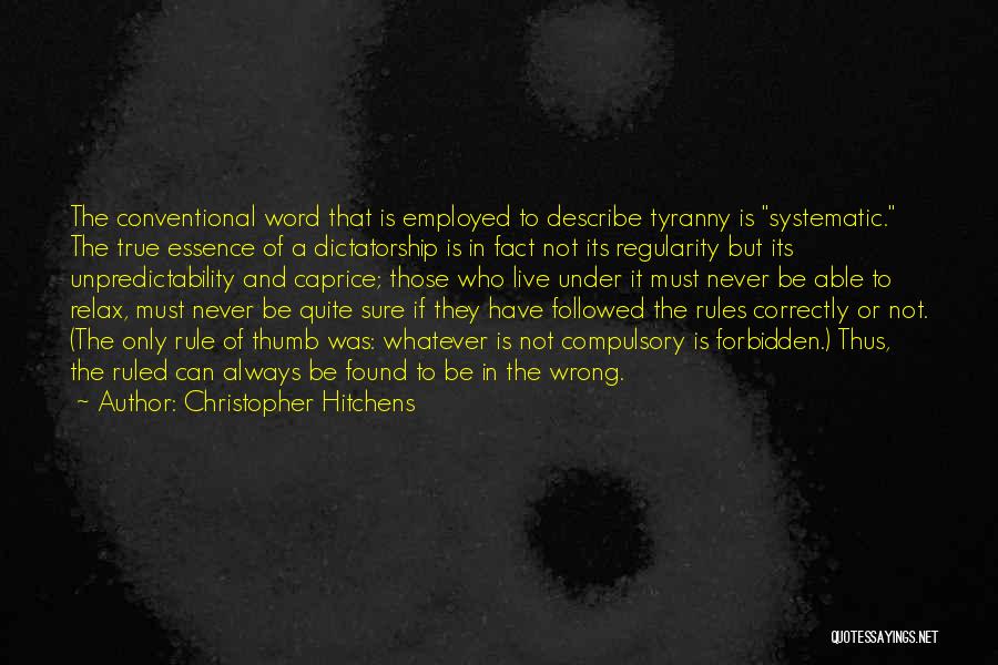 Christopher Hitchens Quotes: The Conventional Word That Is Employed To Describe Tyranny Is Systematic. The True Essence Of A Dictatorship Is In Fact