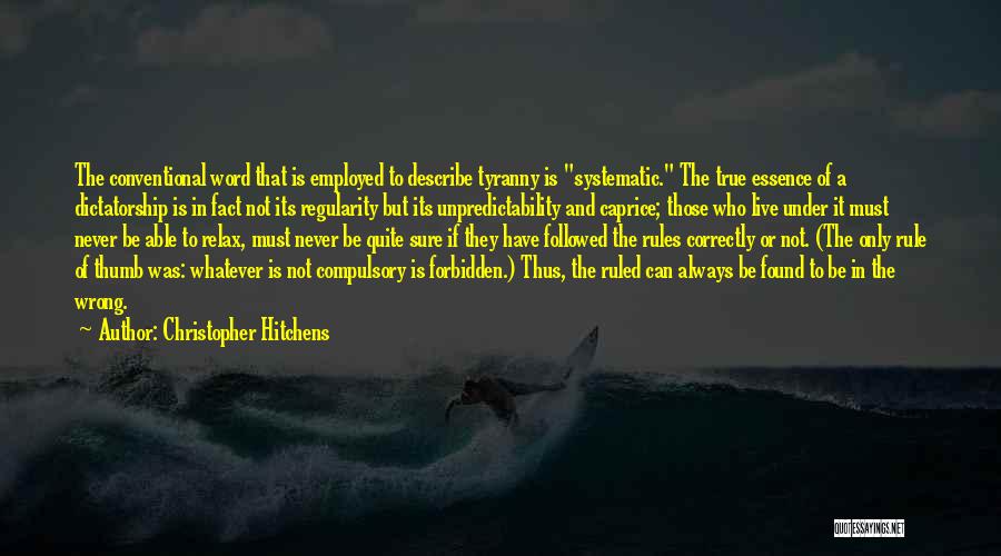 Christopher Hitchens Quotes: The Conventional Word That Is Employed To Describe Tyranny Is Systematic. The True Essence Of A Dictatorship Is In Fact