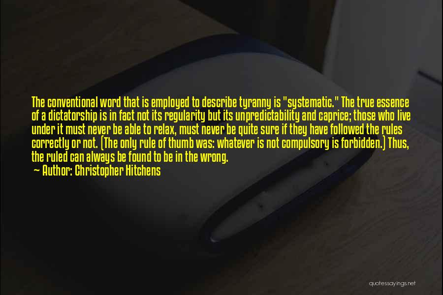 Christopher Hitchens Quotes: The Conventional Word That Is Employed To Describe Tyranny Is Systematic. The True Essence Of A Dictatorship Is In Fact