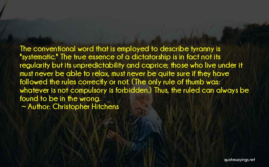 Christopher Hitchens Quotes: The Conventional Word That Is Employed To Describe Tyranny Is Systematic. The True Essence Of A Dictatorship Is In Fact