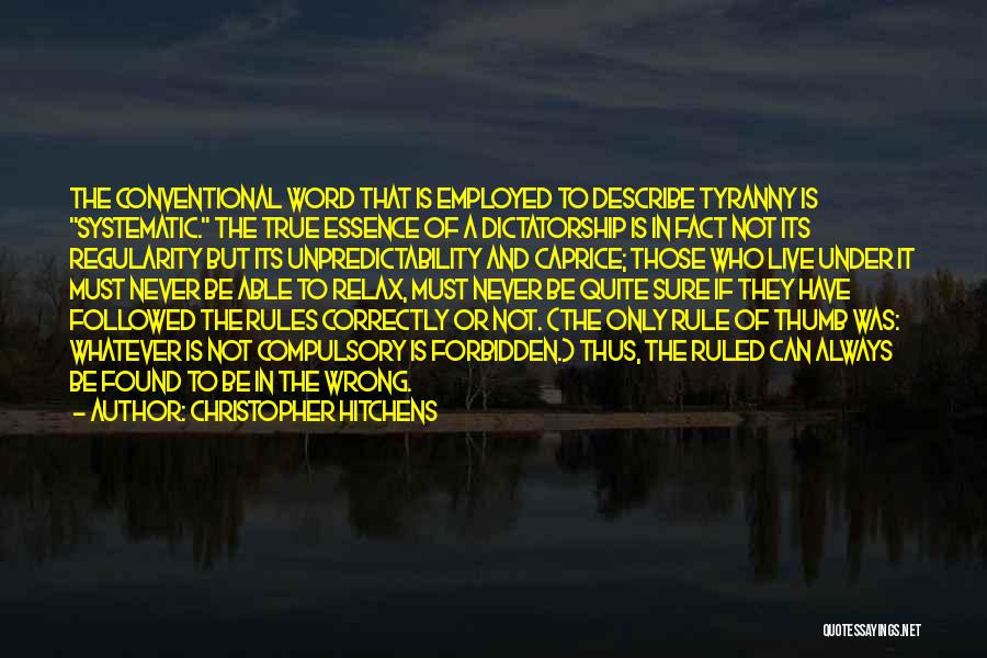 Christopher Hitchens Quotes: The Conventional Word That Is Employed To Describe Tyranny Is Systematic. The True Essence Of A Dictatorship Is In Fact